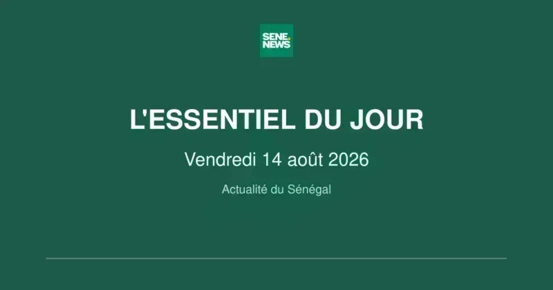 Actualité essentielle du Sénégal ce vendredi 14 août 2026 Actualité essentielle du Sénégal ce vendredi 14 août 2026
